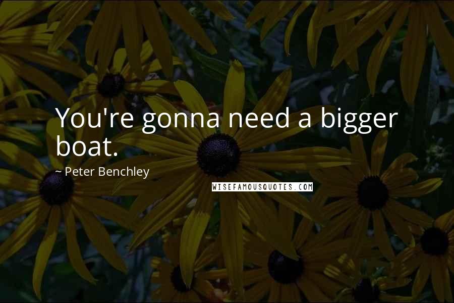 Peter Benchley quotes: You're gonna need a bigger boat.