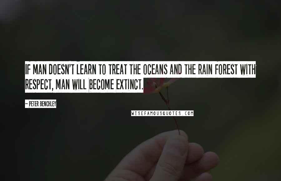 Peter Benchley quotes: If man doesn't learn to treat the oceans and the rain forest with respect, man will become extinct.