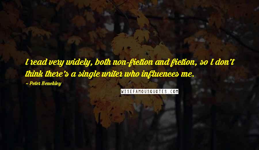 Peter Benchley quotes: I read very widely, both non-fiction and fiction, so I don't think there's a single writer who influences me.