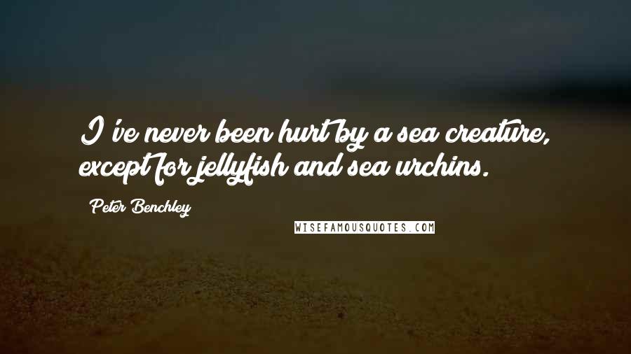 Peter Benchley quotes: I've never been hurt by a sea creature, except for jellyfish and sea urchins.