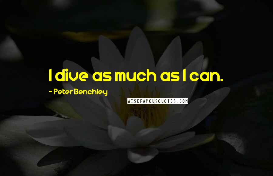 Peter Benchley quotes: I dive as much as I can.