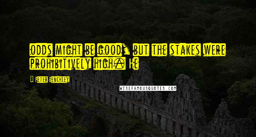 Peter Benchley quotes: odds might be good, but the stakes were prohibitively high. He