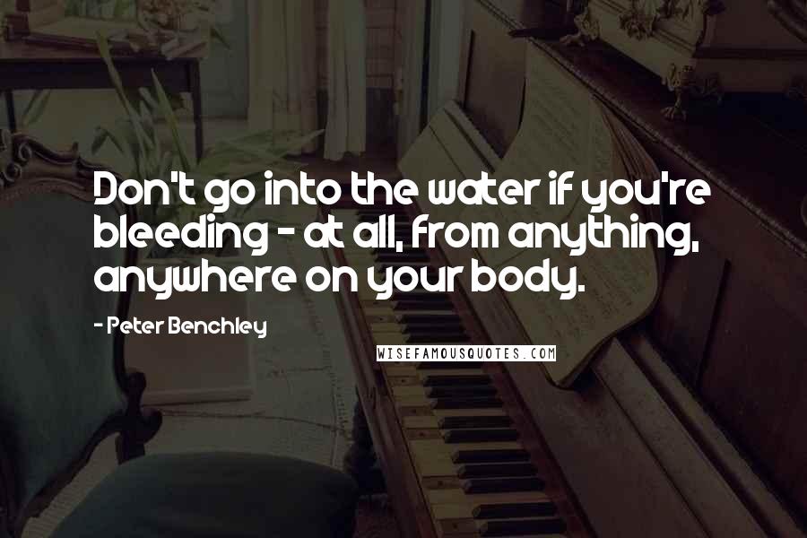 Peter Benchley quotes: Don't go into the water if you're bleeding - at all, from anything, anywhere on your body.