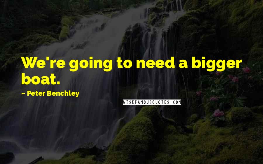 Peter Benchley quotes: We're going to need a bigger boat.