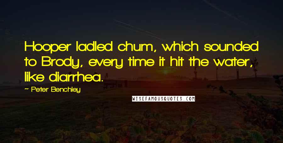 Peter Benchley quotes: Hooper ladled chum, which sounded to Brody, every time it hit the water, like diarrhea.