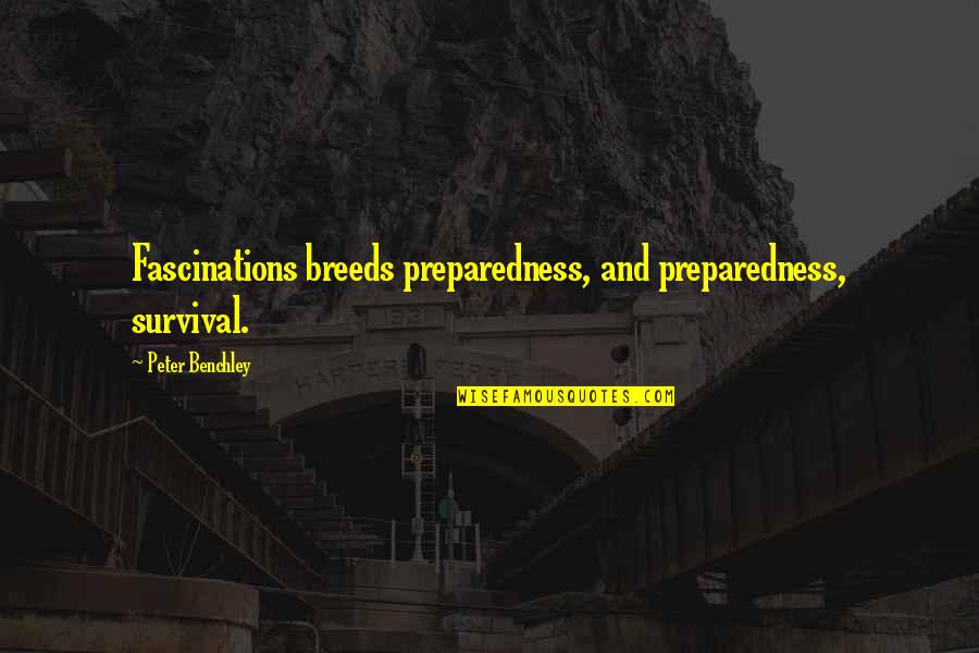 Peter Benchley Quotes By Peter Benchley: Fascinations breeds preparedness, and preparedness, survival.