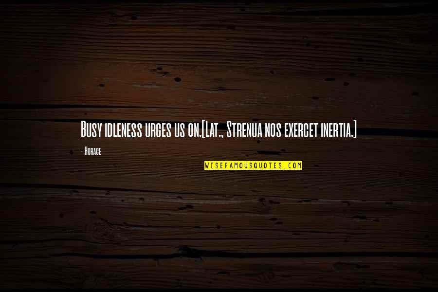Peter Benenson Quotes By Horace: Busy idleness urges us on.[Lat., Strenua nos exercet