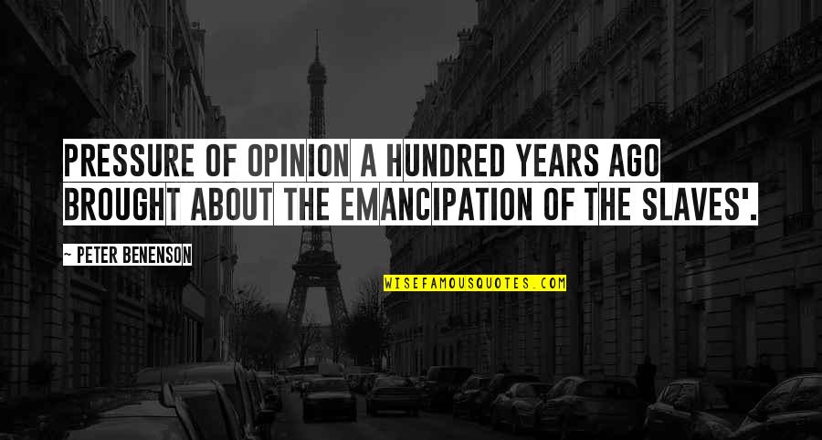 Peter Benenson Quotes By Peter Benenson: Pressure of opinion a hundred years ago brought