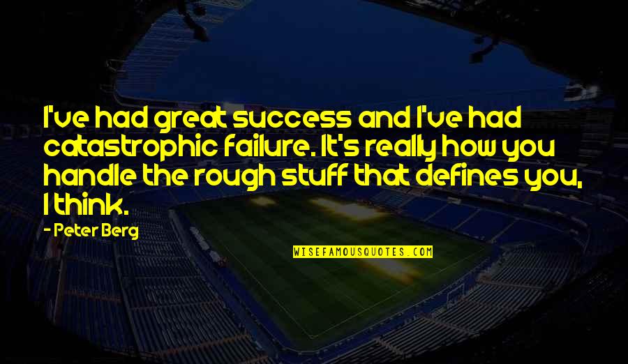 Peter Berg Quotes By Peter Berg: I've had great success and I've had catastrophic Peter Berg Quotes By Peter Berg: I've had great success and I've had catastrophic