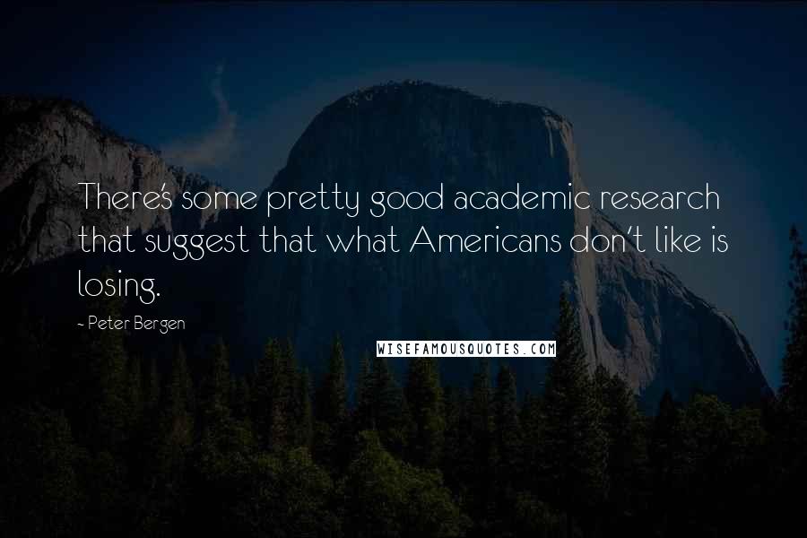 Peter Bergen quotes: There's some pretty good academic research that suggest that what Americans don't like is losing.