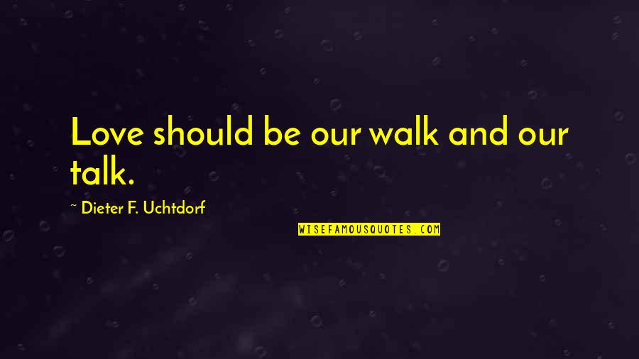 Peter Bergen Quotes By Dieter F. Uchtdorf: Love should be our walk and our talk. Peter Bergen Quotes By Dieter F. Uchtdorf: Love should be our walk and our talk.