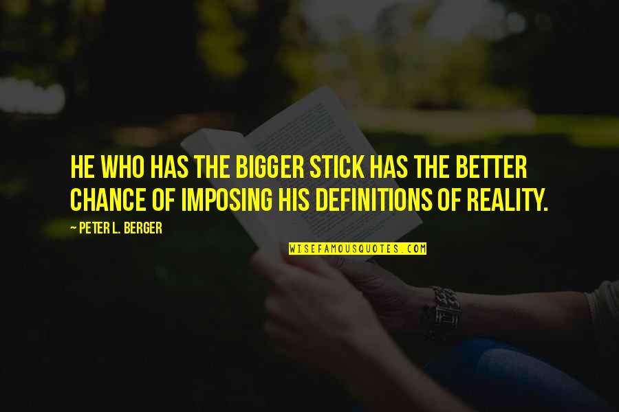 Peter Berger Quotes By Peter L. Berger: He who has the bigger stick has the Peter Berger Quotes By Peter L. Berger: He who has the bigger stick has the