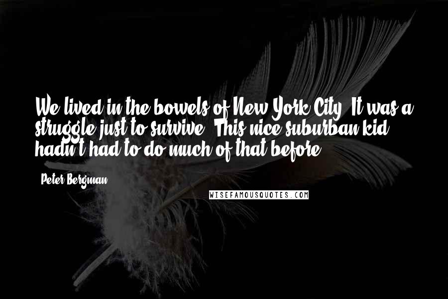 Peter Bergman quotes: We lived in the bowels of New York City. It was a struggle just to survive. This nice suburban kid hadn't had to do much of that before.