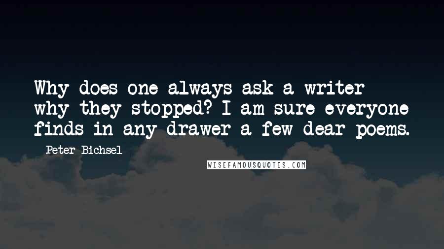 Peter Bichsel quotes: Why does one always ask a writer why they stopped? I am sure everyone finds in any drawer a few dear poems.