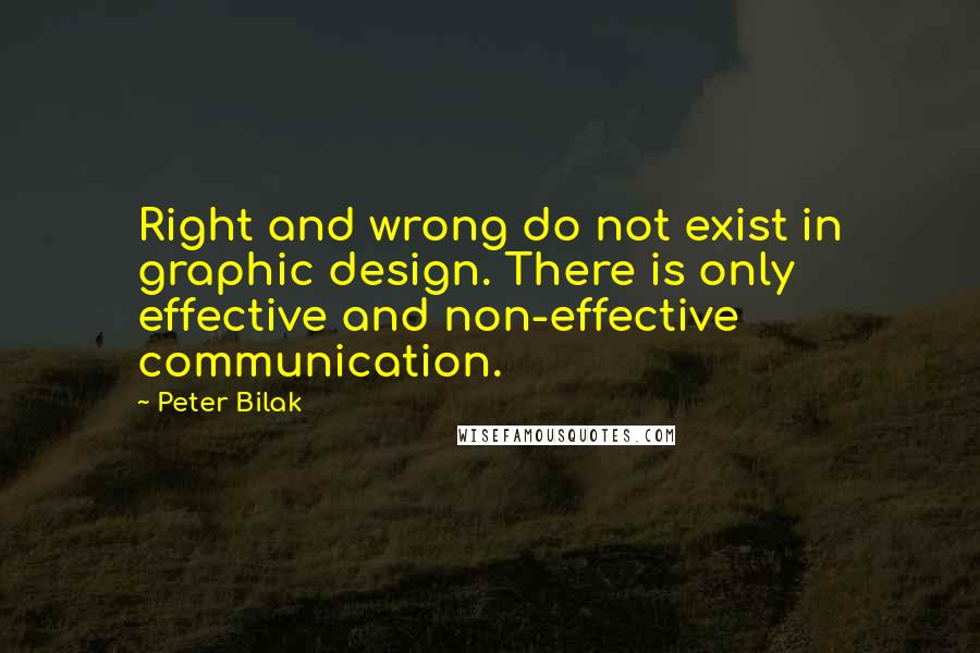 Peter Bilak quotes: Right and wrong do not exist in graphic design. There is only effective and non-effective communication.