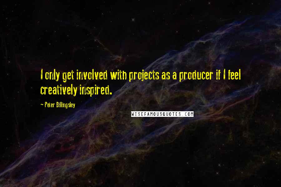 Peter Billingsley quotes: I only get involved with projects as a producer if I feel creatively inspired.