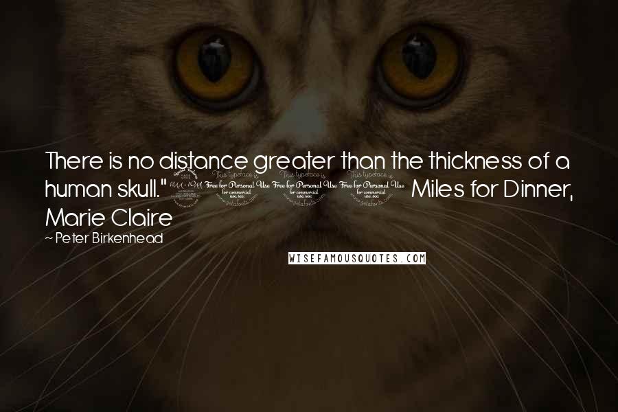 Peter Birkenhead quotes: There is no distance greater than the thickness of a human skull."2000 Miles for Dinner, Marie Claire