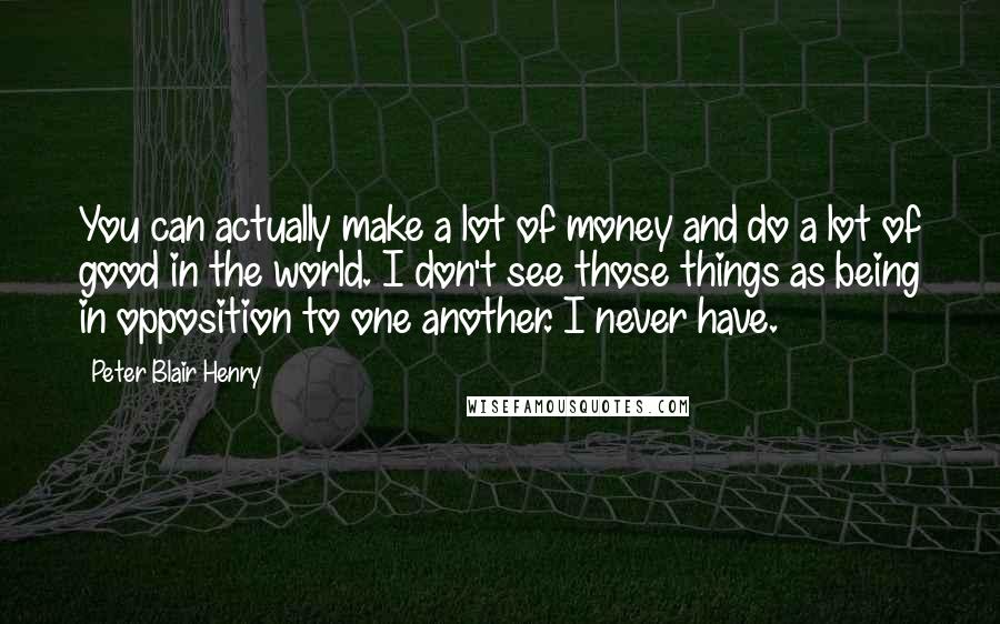 Peter Blair Henry quotes: You can actually make a lot of money and do a lot of good in the world. I don't see those things as being in opposition to one another. I