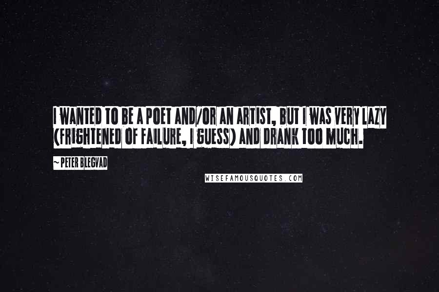 Peter Blegvad quotes: I wanted to be a poet and/or an artist, but I was very lazy (frightened of failure, I guess) and drank too much. Peter Blegvad quotes: I wanted to be a poet and/or an artist, but I was very lazy (frightened of failure, I guess) and drank too much.