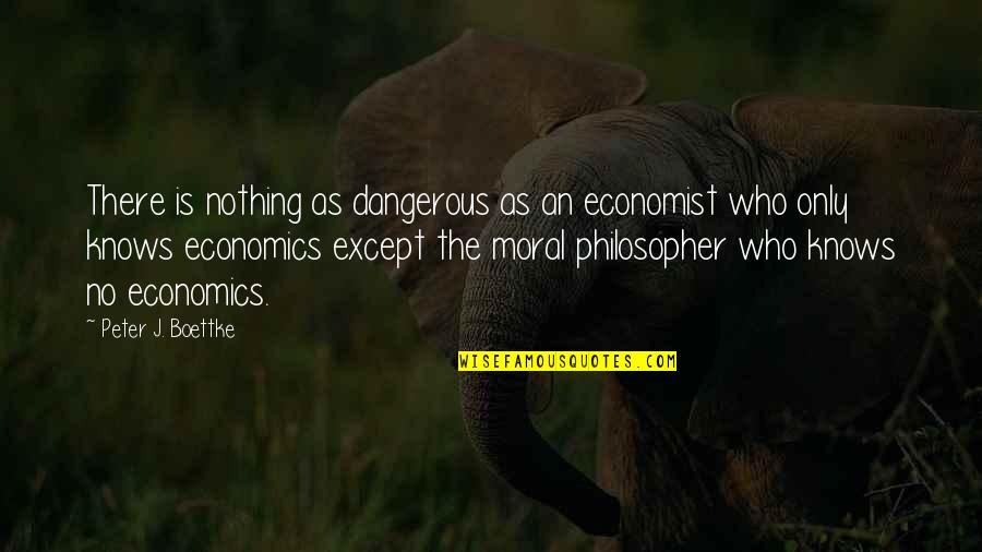 Peter Boettke Quotes By Peter J. Boettke: There is nothing as dangerous as an economist