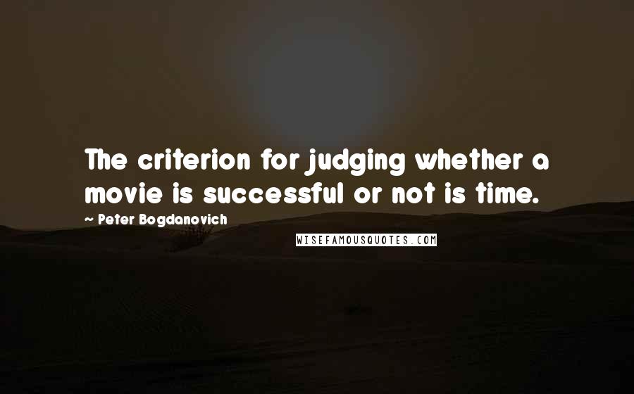 Peter Bogdanovich quotes: The criterion for judging whether a movie is successful or not is time.
