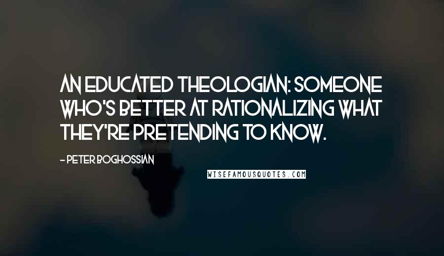 Peter Boghossian quotes: An educated theologian: someone who's better at rationalizing what they're pretending to know.
