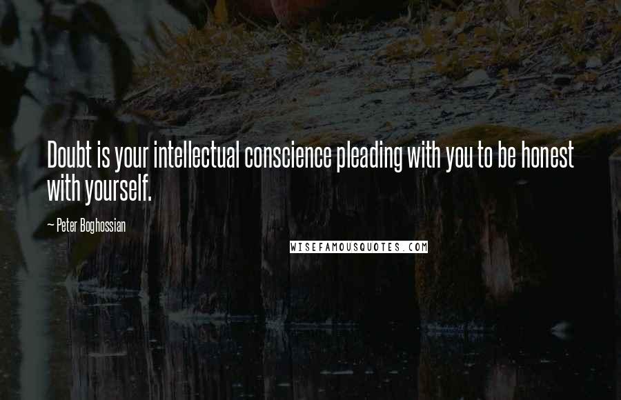 Peter Boghossian quotes: Doubt is your intellectual conscience pleading with you to be honest with yourself.