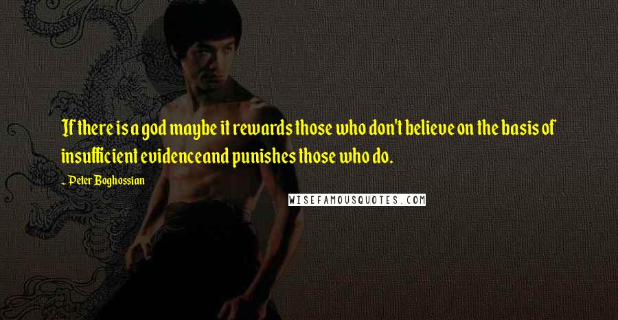 Peter Boghossian quotes: If there is a god maybe it rewards those who don't believe on the basis of insufficient evidenceand punishes those who do.