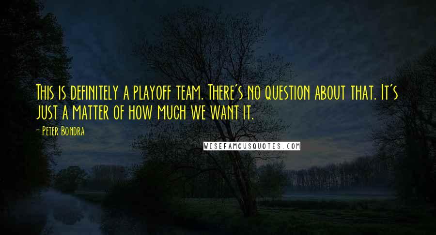 Peter Bondra quotes: This is definitely a playoff team. There's no question about that. It's just a matter of how much we want it.