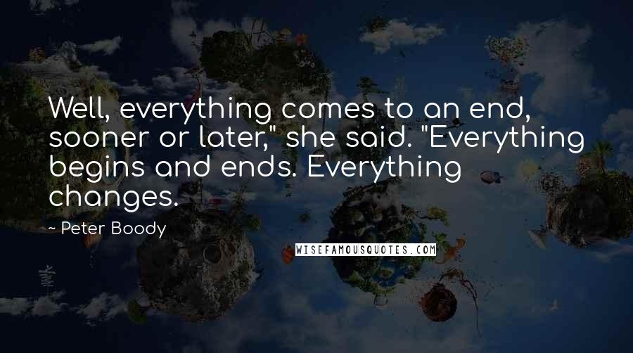 Peter Boody quotes: Well, everything comes to an end, sooner or later," she said. "Everything begins and ends. Everything changes.