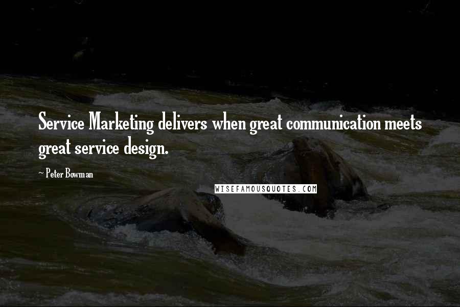 Peter Bowman quotes: Service Marketing delivers when great communication meets great service design.