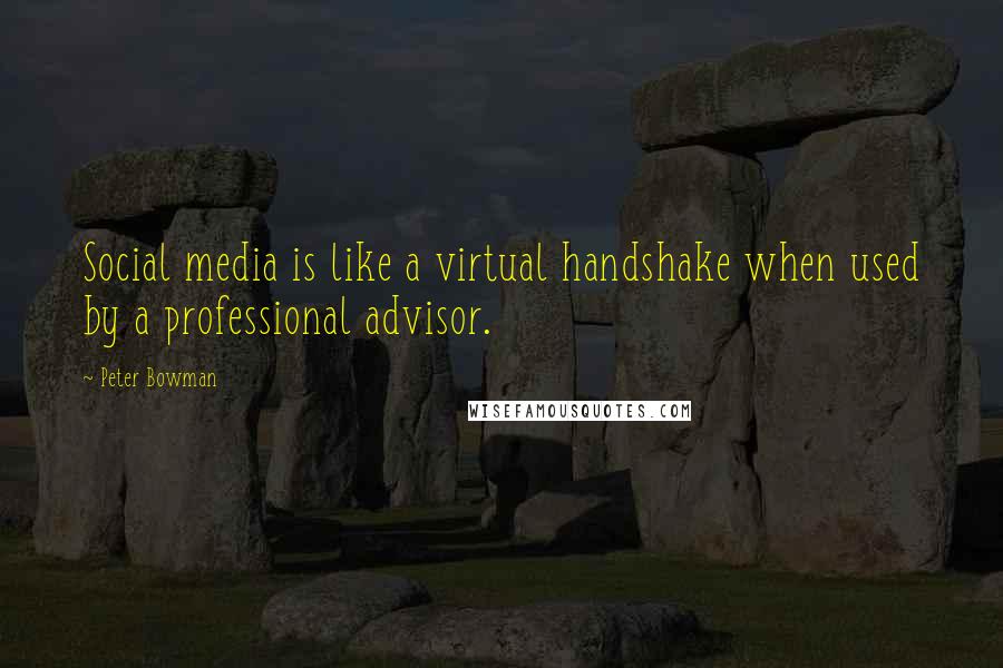 Peter Bowman quotes: Social media is like a virtual handshake when used by a professional advisor.