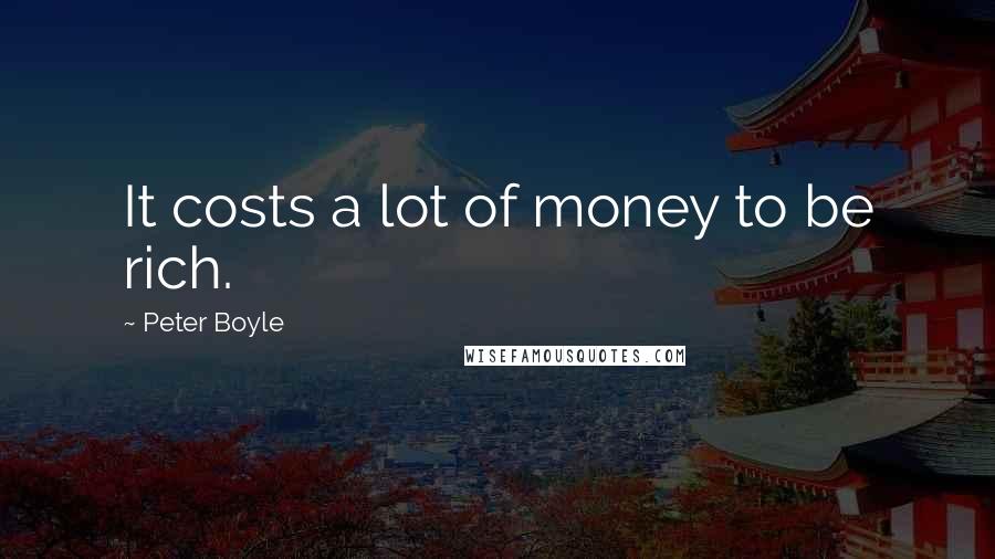 Peter Boyle quotes: It costs a lot of money to be rich.