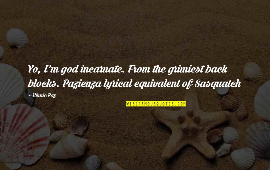 Peter Brabeck Quotes By Vinnie Paz: Yo, I'm god incarnate. From the grimiest back Peter Brabeck Quotes By Vinnie Paz: Yo, I'm god incarnate. From the grimiest back