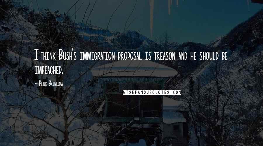 Peter Brimelow quotes: I think Bush's immigration proposal is treason and he should be impeached.