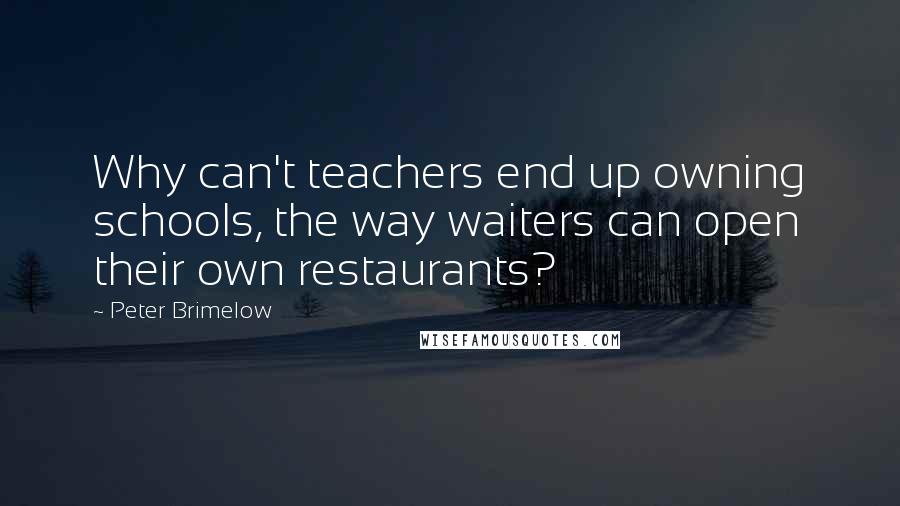 Peter Brimelow quotes: Why can't teachers end up owning schools, the way waiters can open their own restaurants?