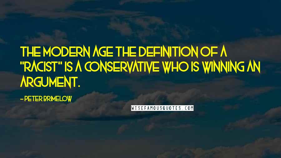 Peter Brimelow quotes: the modern age the definition of a "racist" is a conservative who is winning an argument.