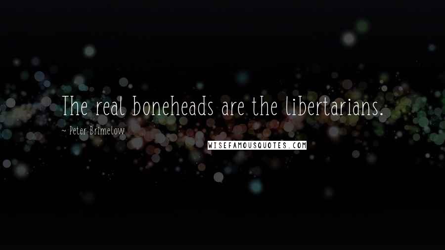 Peter Brimelow quotes: The real boneheads are the libertarians.