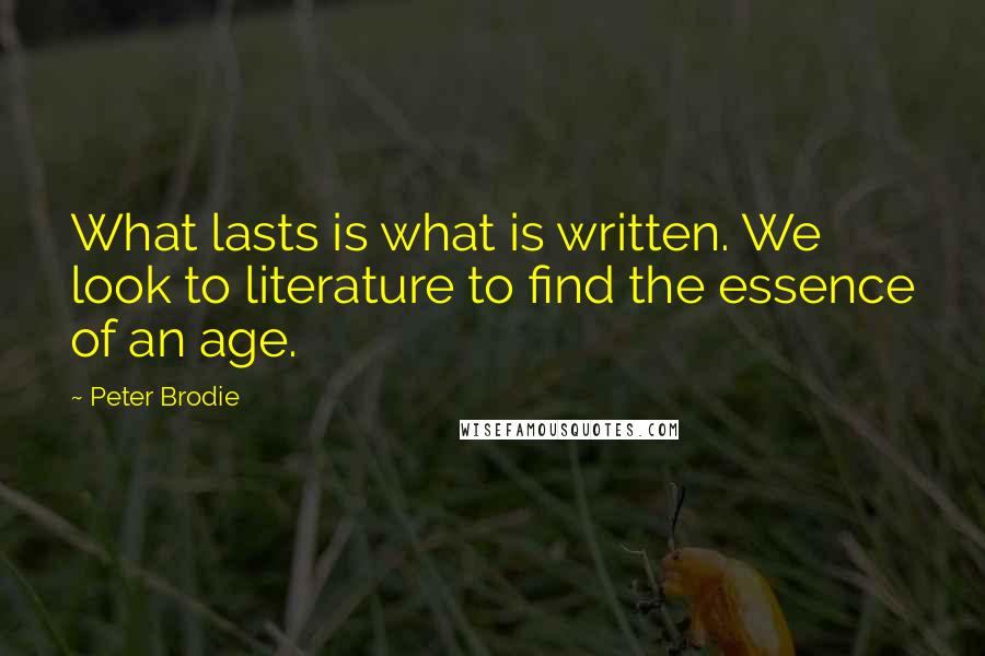 Peter Brodie quotes: What lasts is what is written. We look to literature to find the essence of an age.