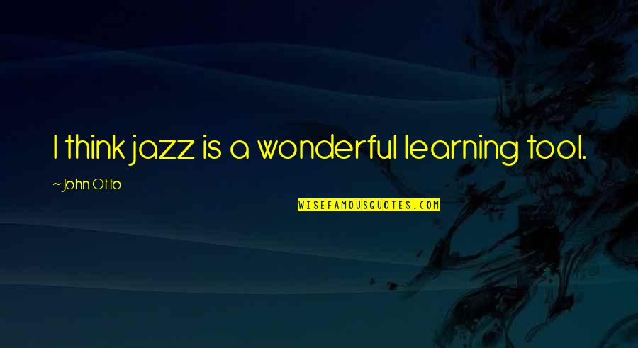 Peter Brodie Quotes By John Otto: I think jazz is a wonderful learning tool.