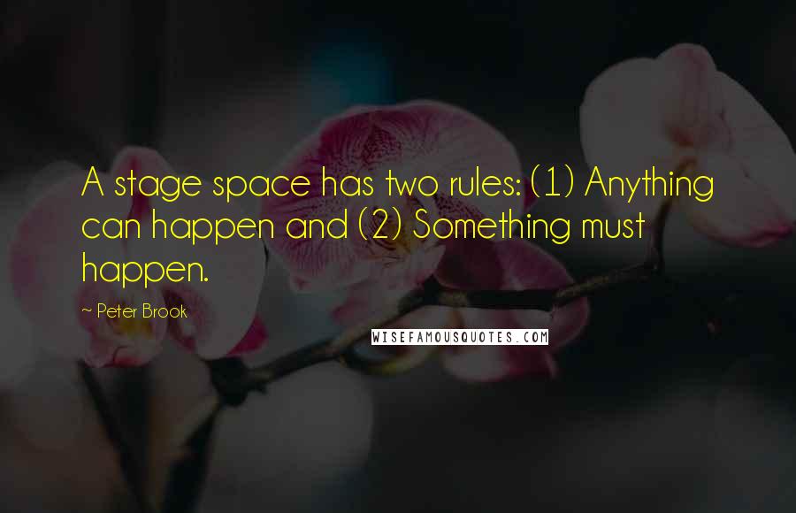 Peter Brook quotes: A stage space has two rules: (1) Anything can happen and (2) Something must happen.