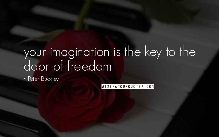 Peter Buckley quotes: your imagination is the key to the door of freedom