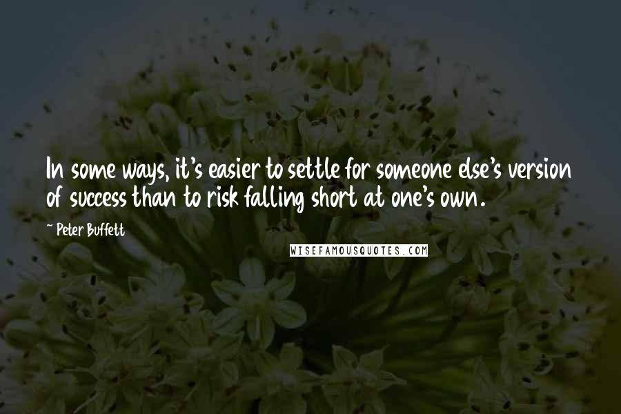 Peter Buffett quotes: In some ways, it's easier to settle for someone else's version of success than to risk falling short at one's own.