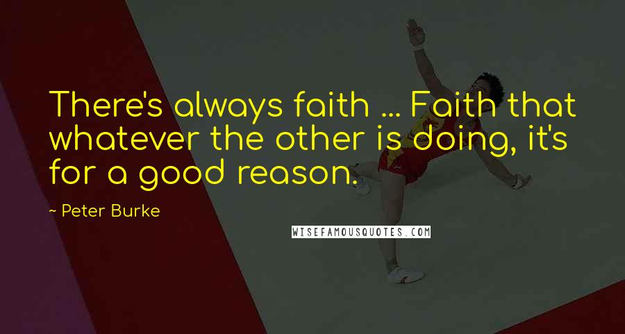 Peter Burke quotes: There's always faith ... Faith that whatever the other is doing, it's for a good reason.