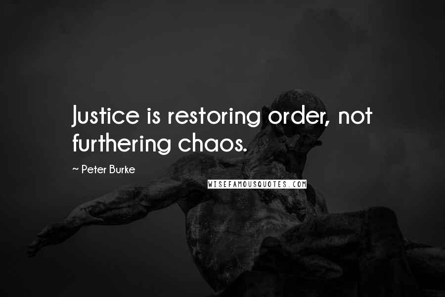 Peter Burke quotes: Justice is restoring order, not furthering chaos.