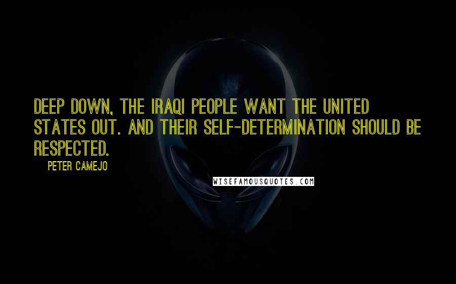 Peter Camejo quotes: Deep down, the Iraqi people want the United States out. And their self-determination should be respected. Peter Camejo quotes: Deep down, the Iraqi people want the United States out. And their self-determination should be respected.