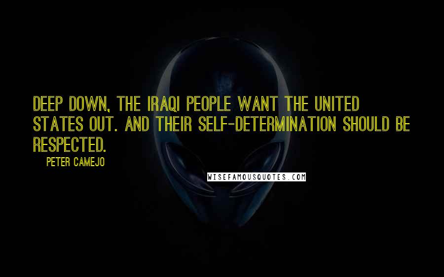 Peter Camejo quotes: Deep down, the Iraqi people want the United States out. And their self-determination should be respected.