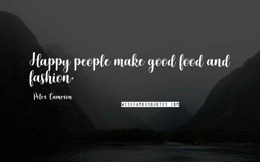 Peter Cameron quotes: Happy people make good food and fashion.