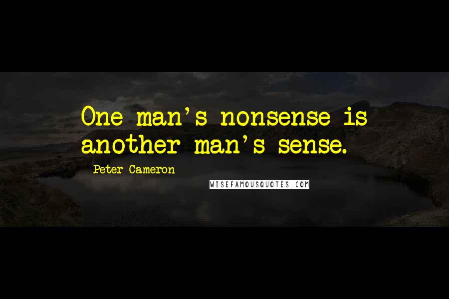 Peter Cameron quotes: One man's nonsense is another man's sense.