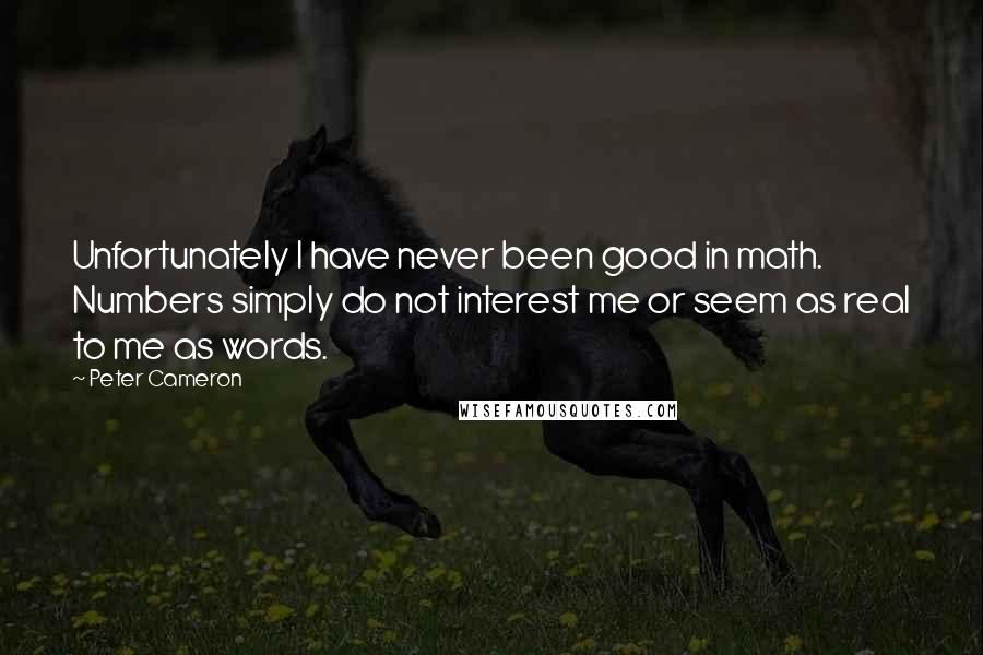 Peter Cameron quotes: Unfortunately I have never been good in math. Numbers simply do not interest me or seem as real to me as words.